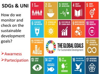 SDGs & UNI
How do we
monitor and
check on the
sustainable
development
goals?
Awarness
Partecipation
 