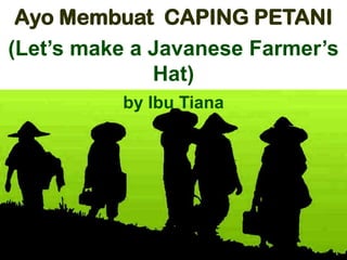 Ayo Membuat CAPING PETANI
(Let’s make a Javanese Farmer’s
              Hat)
          by Ibu Tiana
 