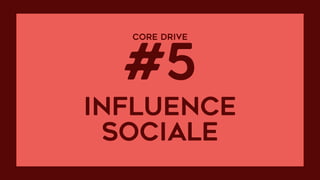 CORE DRIVE  
#5
influence
sociale
 