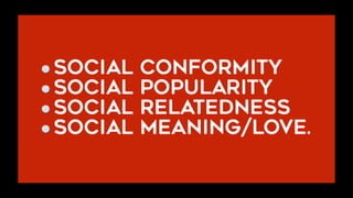 Social Conformity
Social Popularity
Social Relatedness
Social Meaning/LOVE.
 