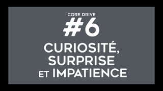 CORE DRIVE  
#6
curiosité,  
SURPRISE 
et IMPATIENCE
 