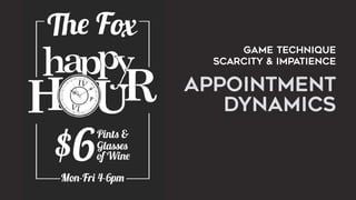 GAME TECHNIQUE  
SCARCITY & IMPATIENCE
APPOINTMENT  
DYNAMICS
 