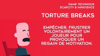 GAME TECHNIQUE  
SCARCITY & IMPATIENCE
TORTURE BREAKS
empêcher, frustrer
volontairement un
joueur pour
provoquer un
regain de motivation.
 