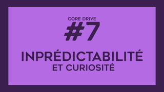 CORE DRIVE  
#7
inprédictabilité 
et curiosité
 