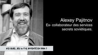 #12 quel jeu a-t-il inventé en 1984 ?
Alexey Pajitnov
Ex- collaborateur des services
secrets soviétiques.
 