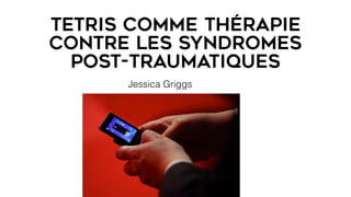 Tetris comme thérapie
contre les syndromes
post-traumatiques
Jessica Griggs
 