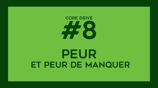 CORE DRIVE  
#8
peur  
et peur de manquer
 