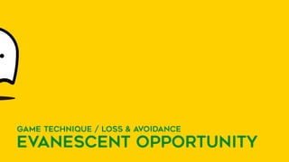 GAME TECHNIQUE / LOSS & AVOIDANCE
EVANESCENT OPPORTUNITY
 