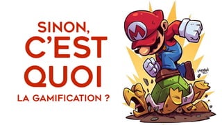 Sinon, 
C’est
quoi 
LA gAMIFICATION ?
 