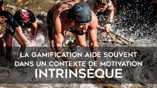 la GAMIFICATION aide souvent
dans un contexte de motivation
intrinsèque
 