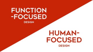 HUMAN-
FOCUSED 
DESIGN
FUNCTION
-FOCUSED 
DESIGN
 