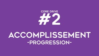 CORE DRIVE  
#2
ACCOMPLISseMENT 
-progression-
 
