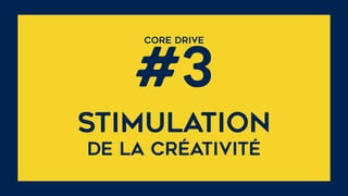 CORE DRIVE  
#3
stimulation 
de la créativité
 