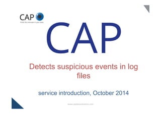 CAP 
Detects suspicious events in log 
files 
service introduction, October 2014 
www.capdatasolu,ons.com 
 