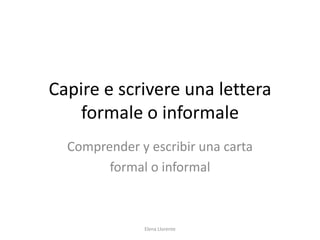 Capire e scrivere una lettera
formale o informale
Comprender y escribir una carta
formal o informal
Elena Llorente
 