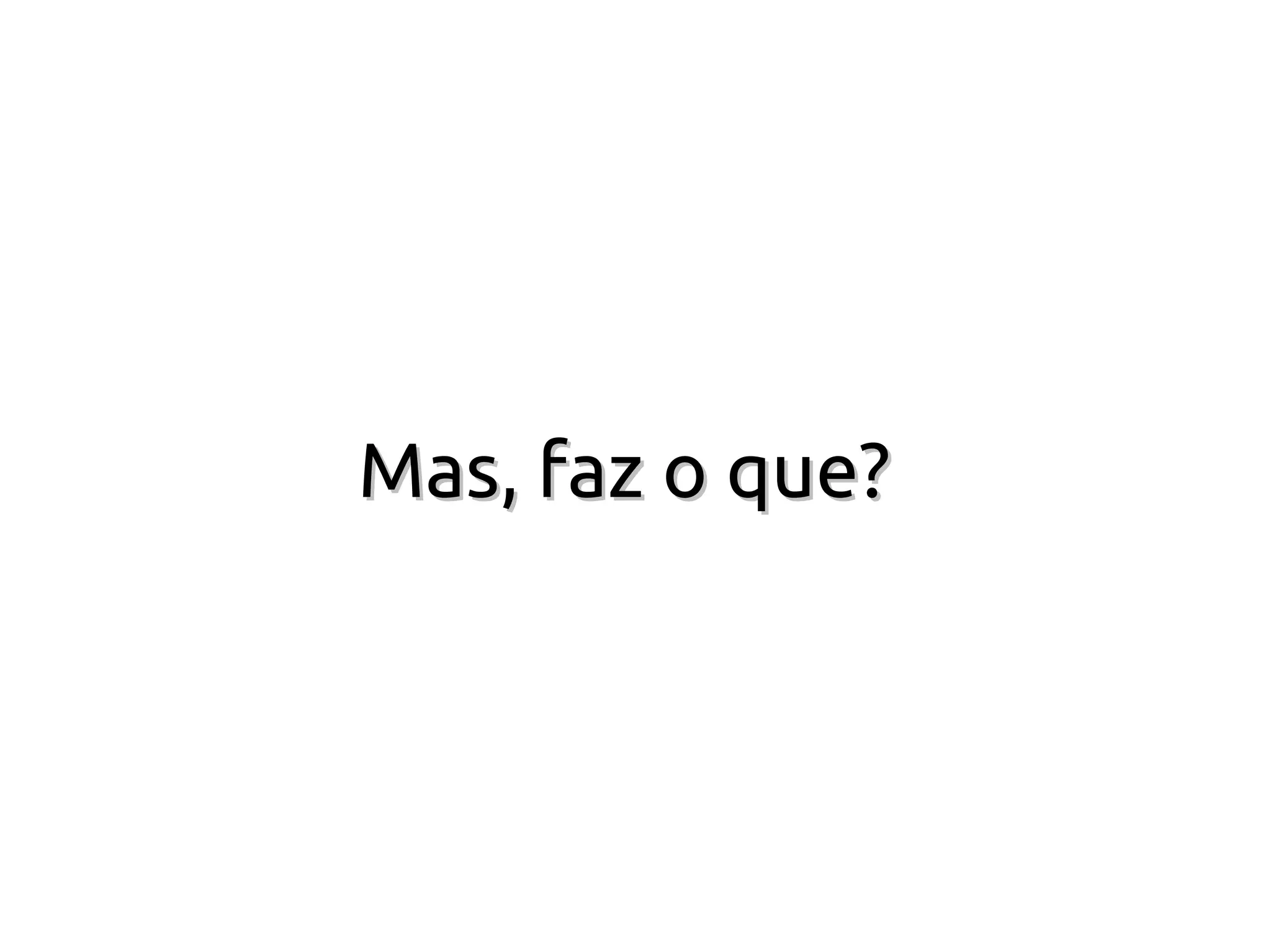 Mas, faz o que?
 
