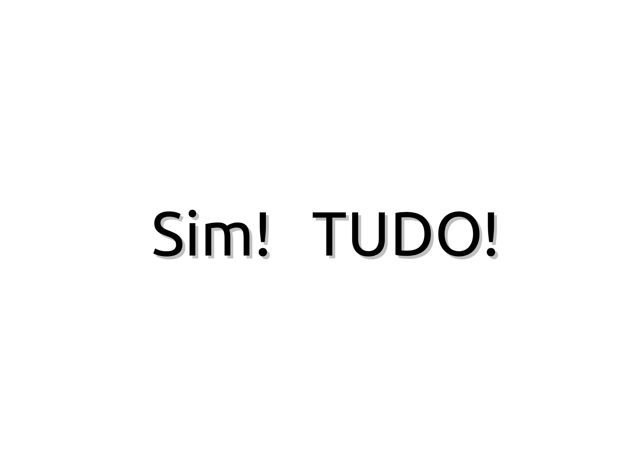 Sim! TUDO!
 