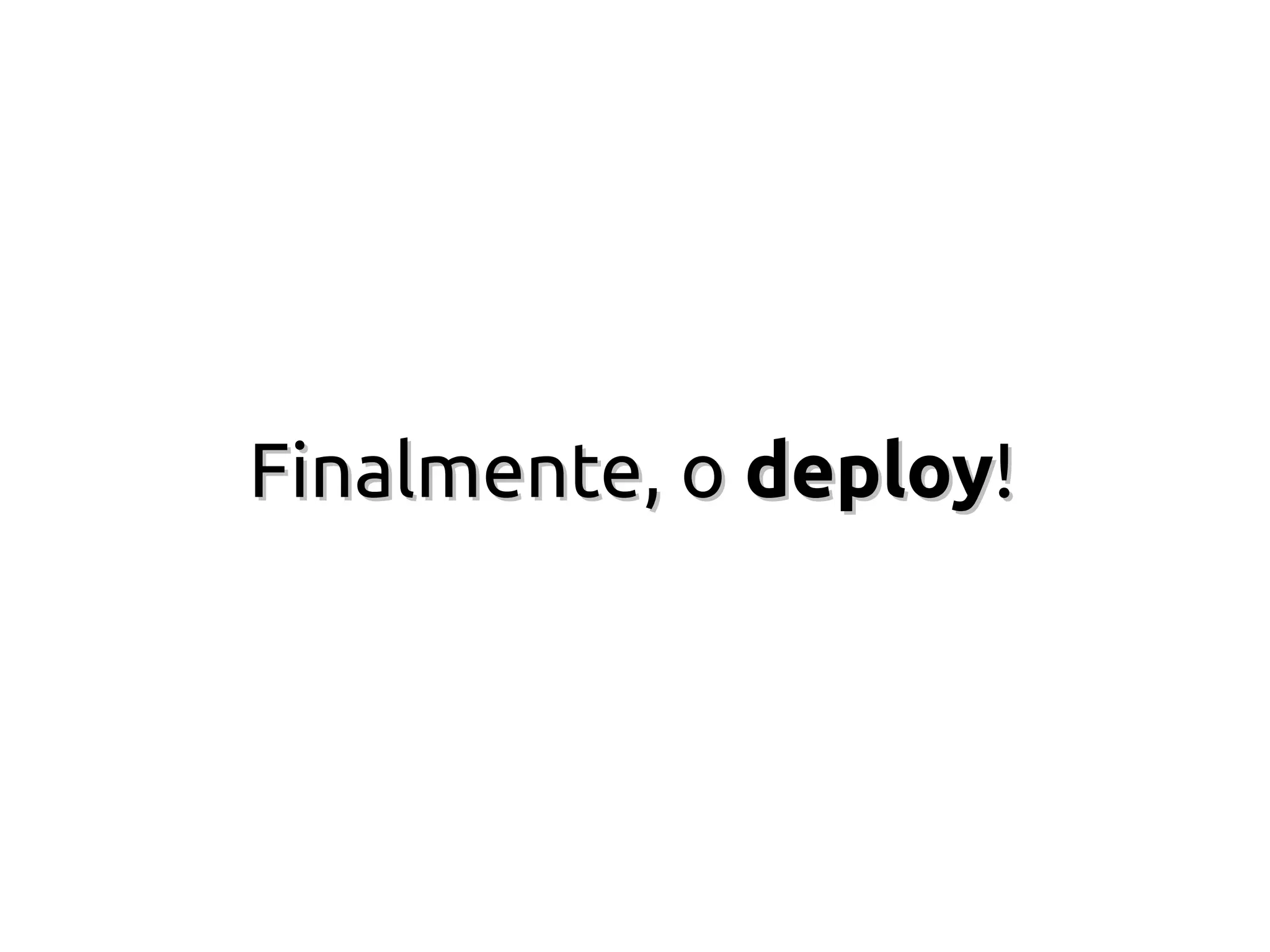 Finalmente, o deploy!
 