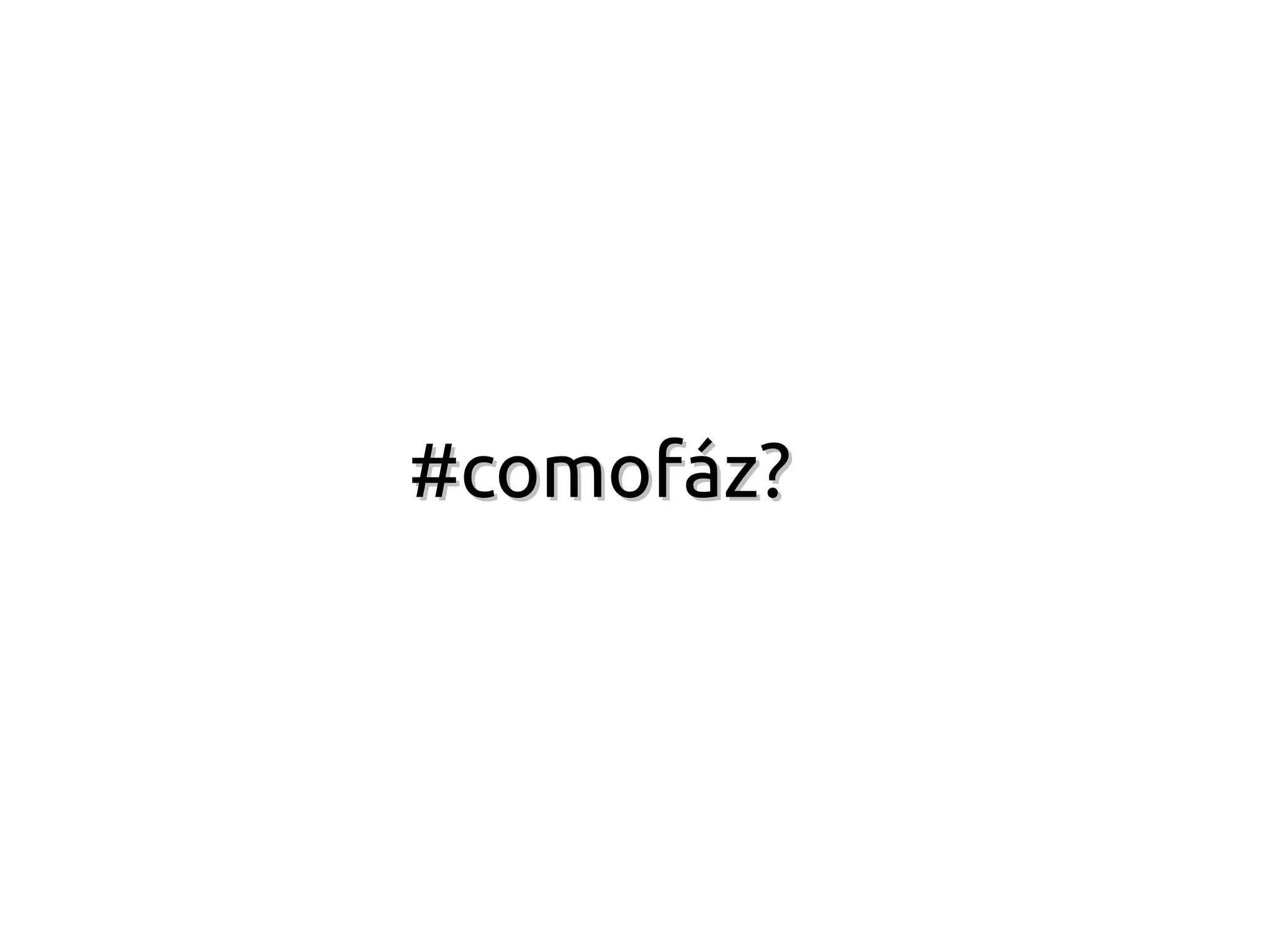#comofáz?
 