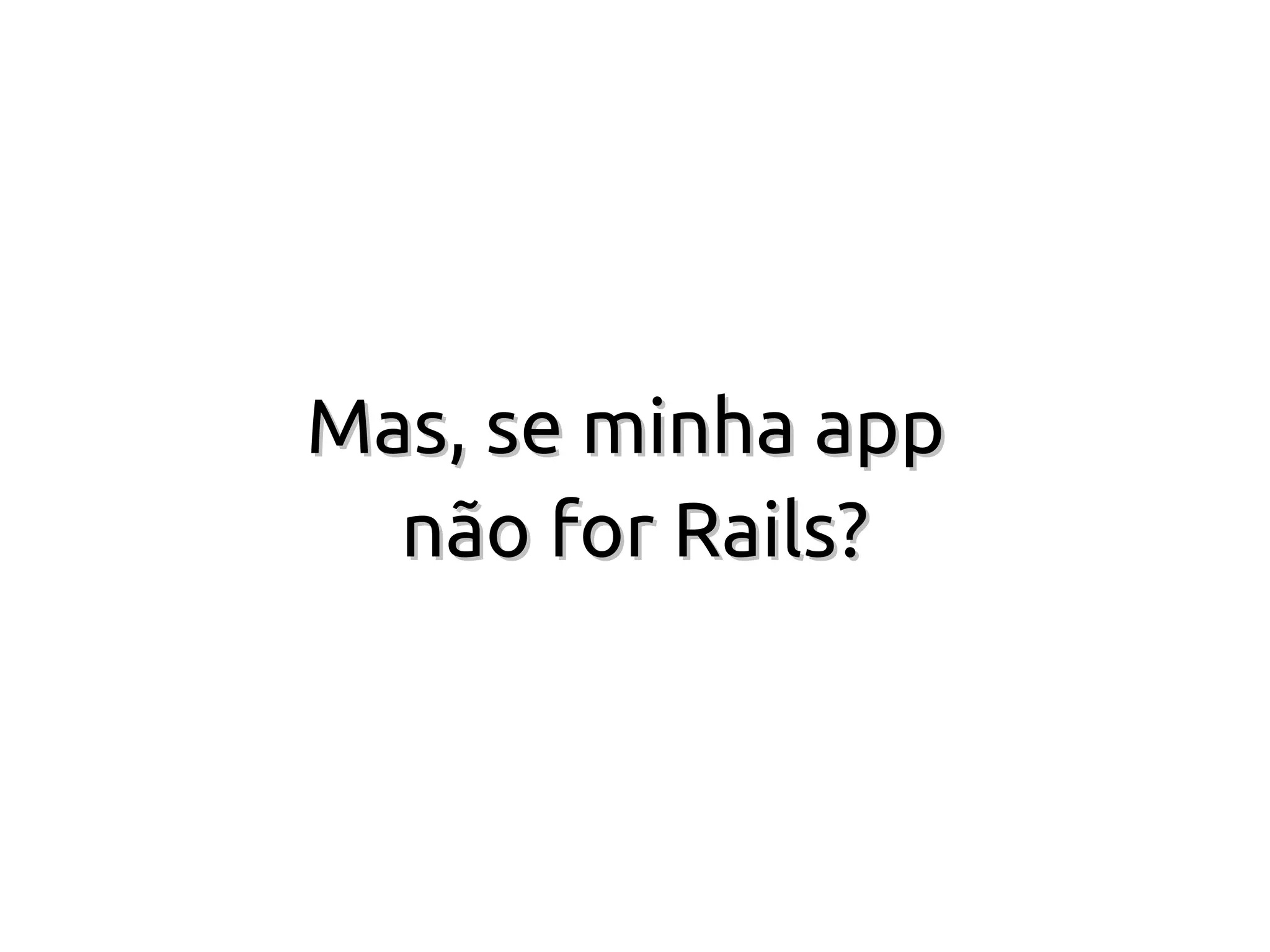 Mas, se minha app
  não for Rails?
 