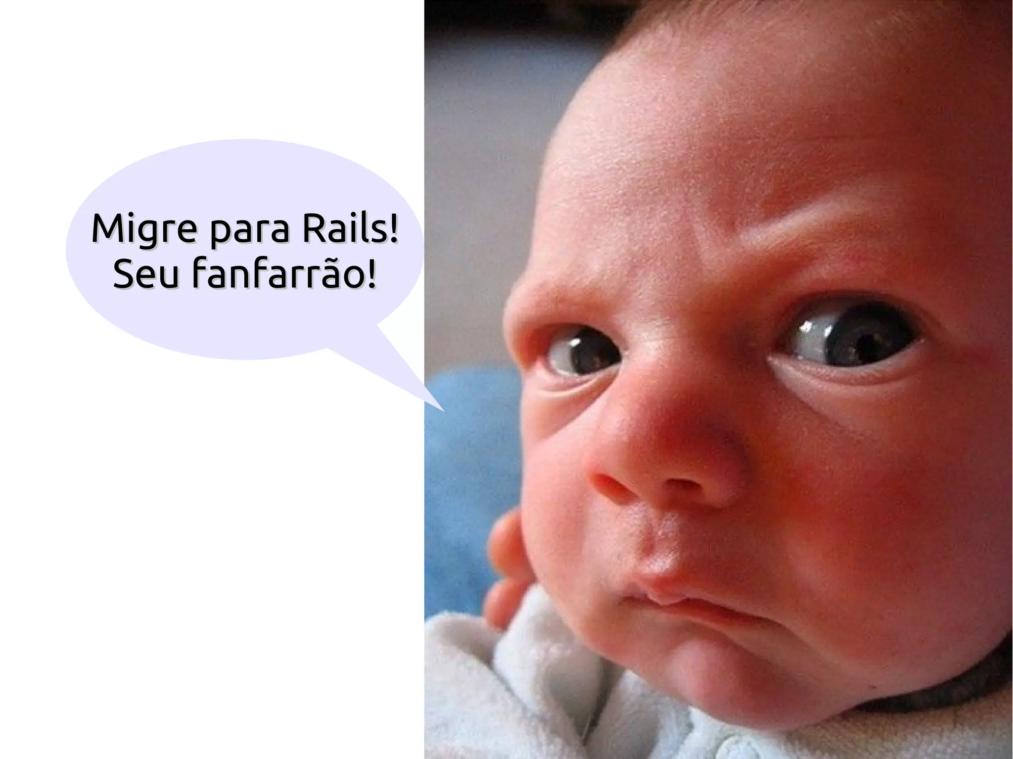 Migre para Rails!
 Seu fanfarrão!
 