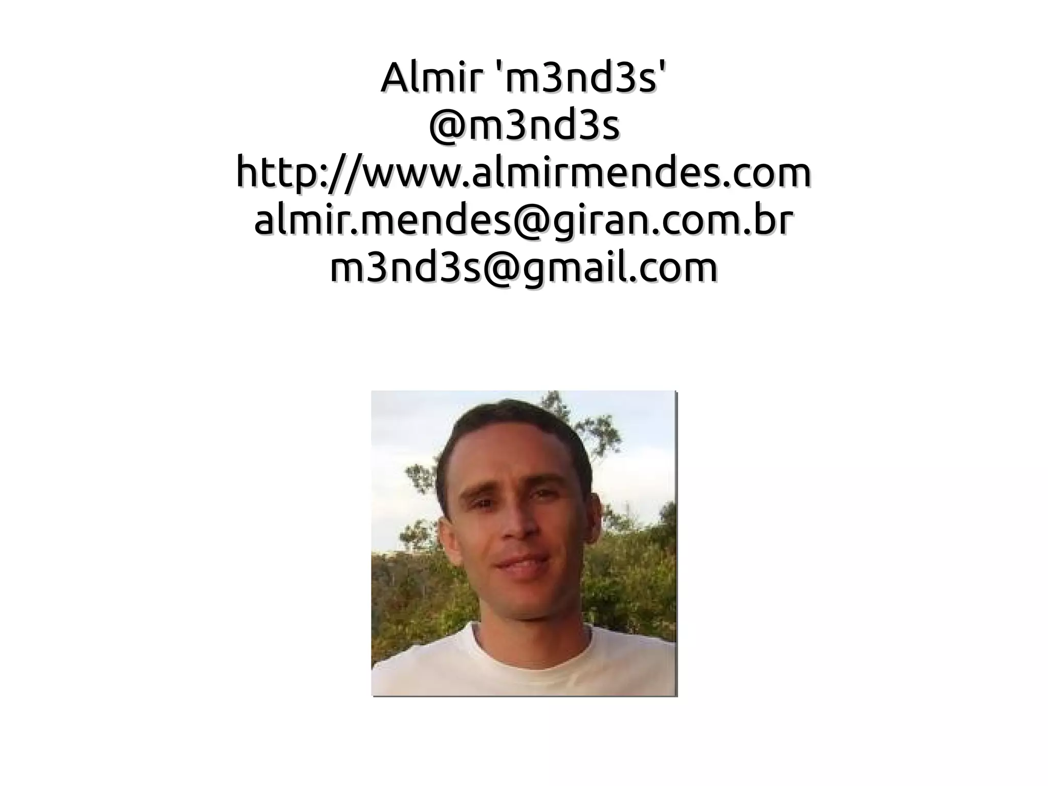 Almir 'm3nd3s'
          @m3nd3s
http://www.almirmendes.com
 almir.mendes@giran.com.br
     m3nd3s@gmail.com
 