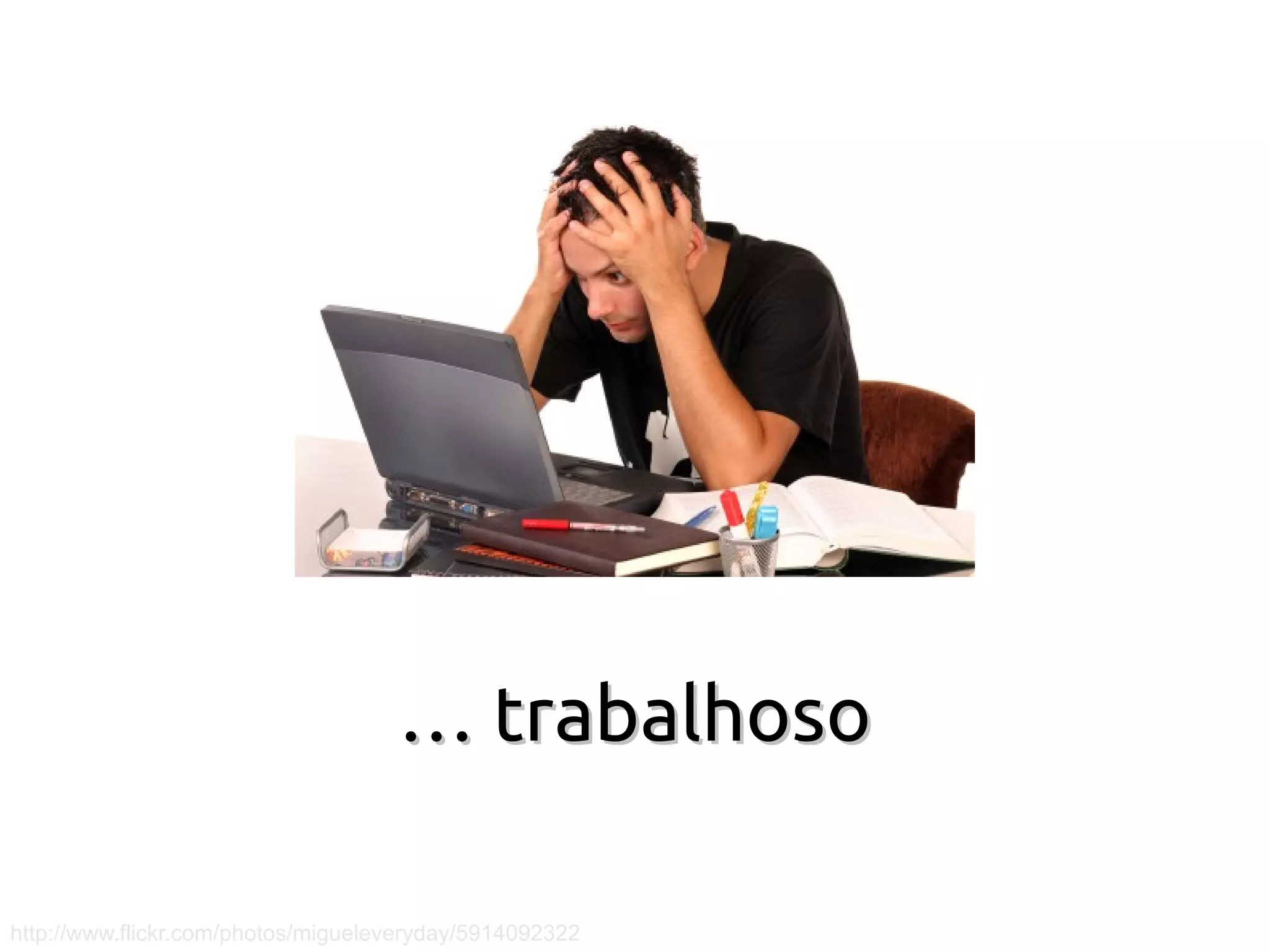 … trabalhoso

http://www.flickr.com/photos/migueleveryday/5914092322
 