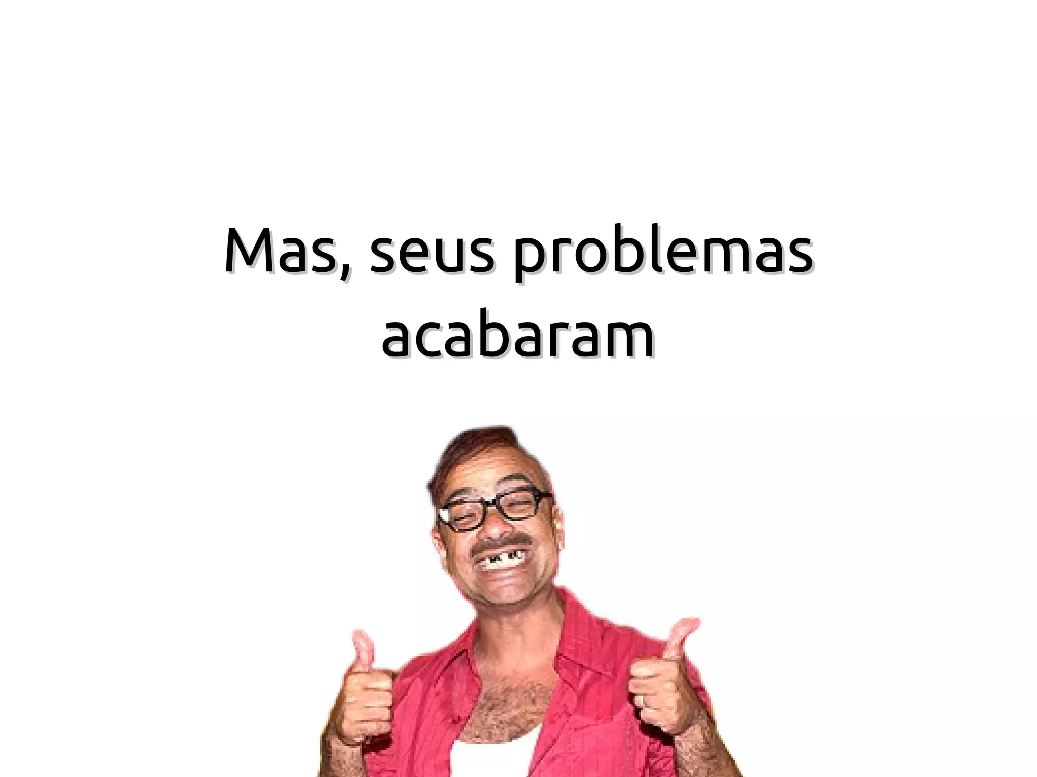 Mas, seus problemas
     acabaram
 
