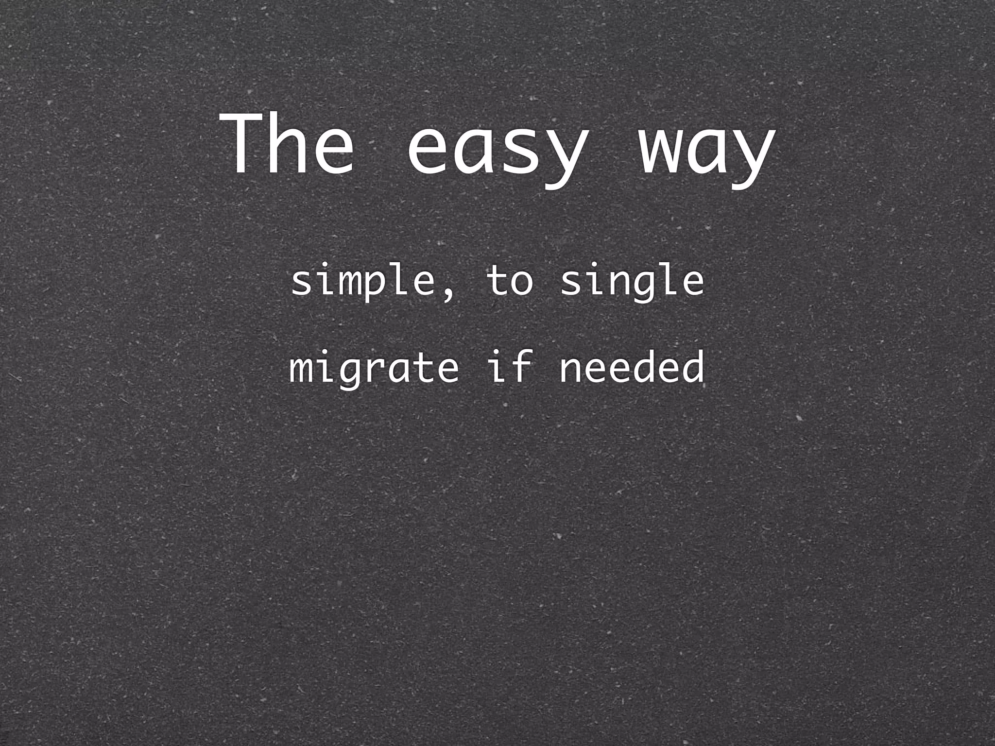 The easy way
 simple, to single

 migrate if needed
 