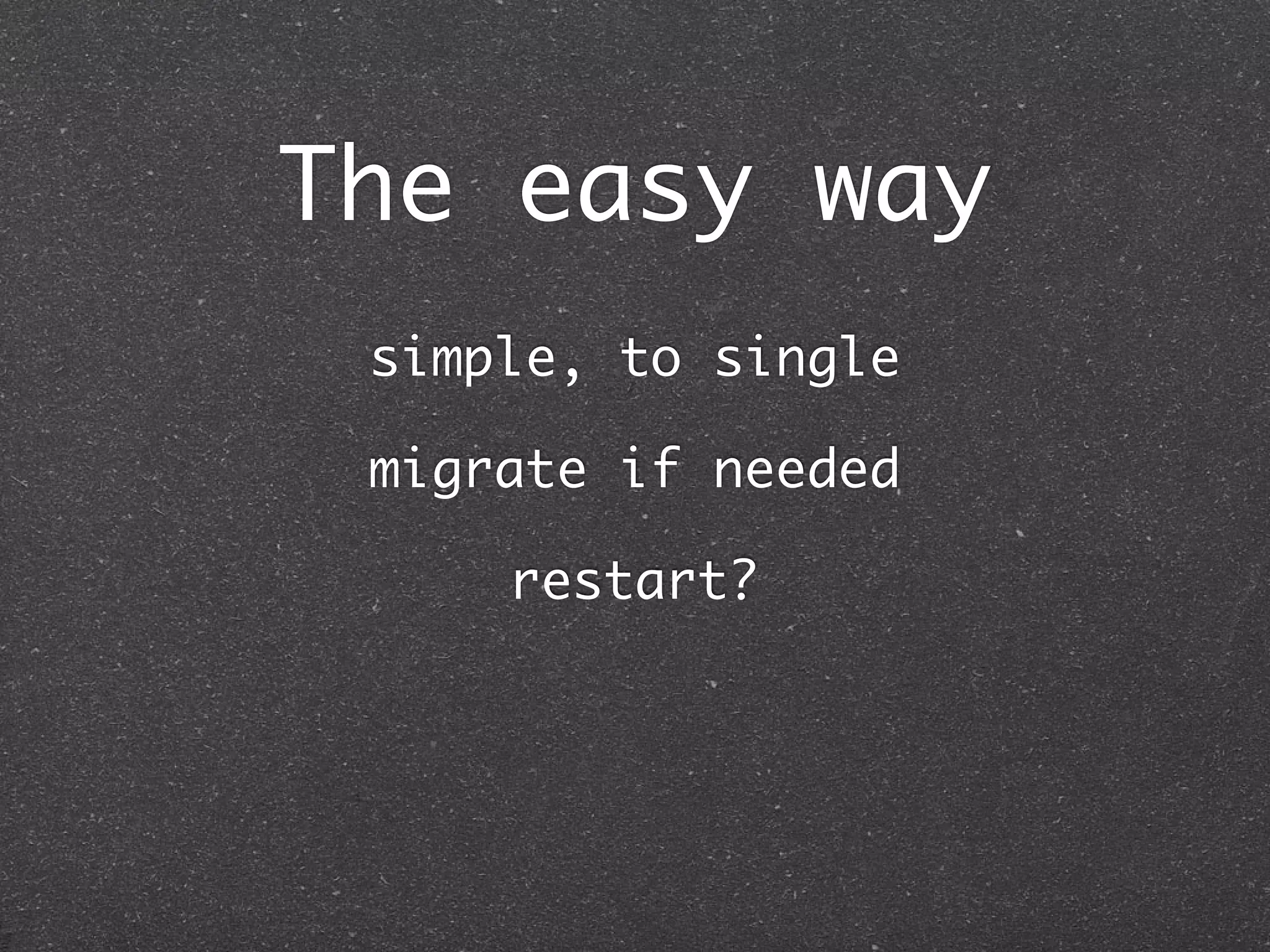 The easy way
 simple, to single

 migrate if needed

     restart?
 