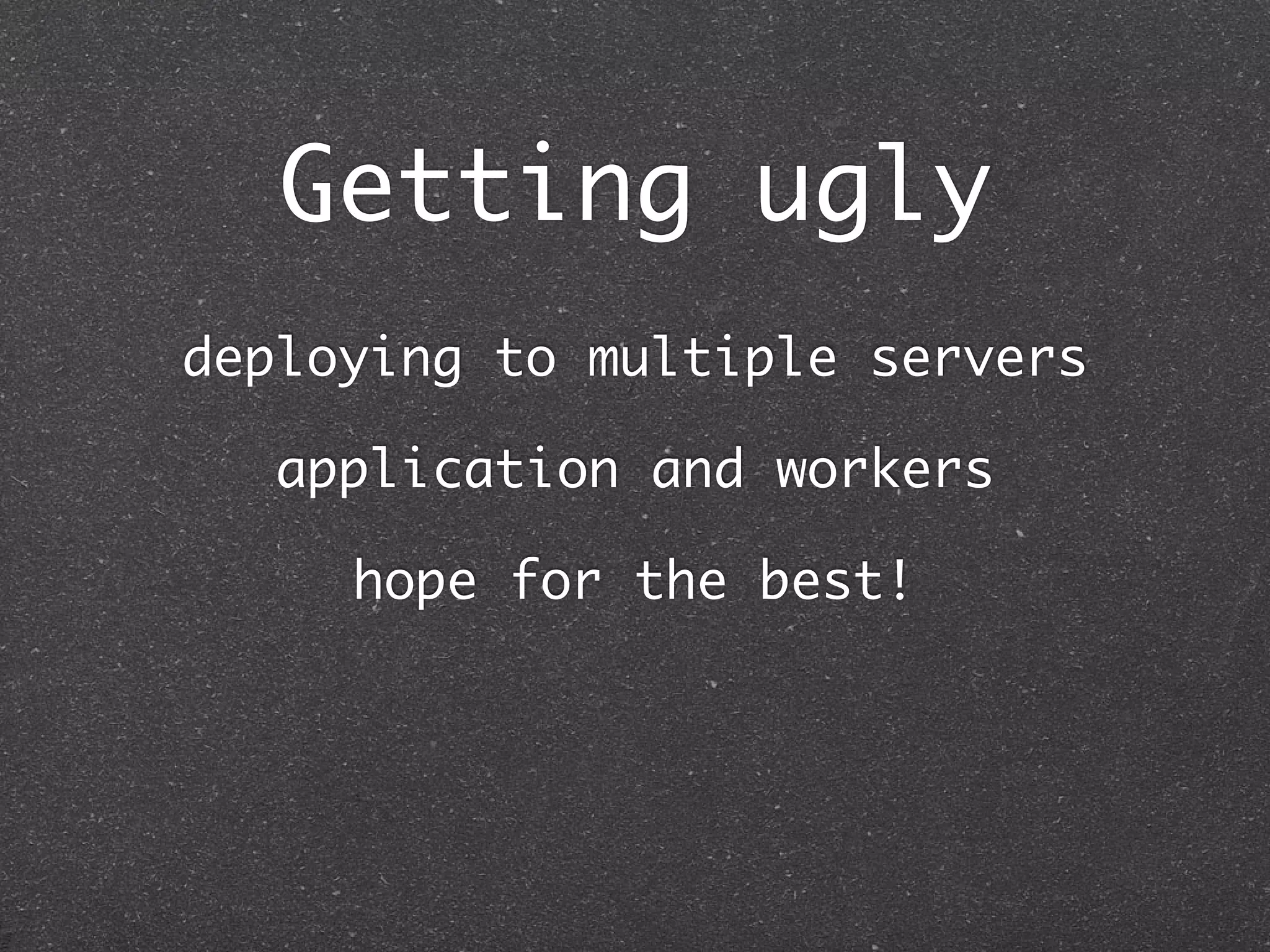 Getting ugly
deploying to multiple servers

   application and workers

     hope for the best!
 