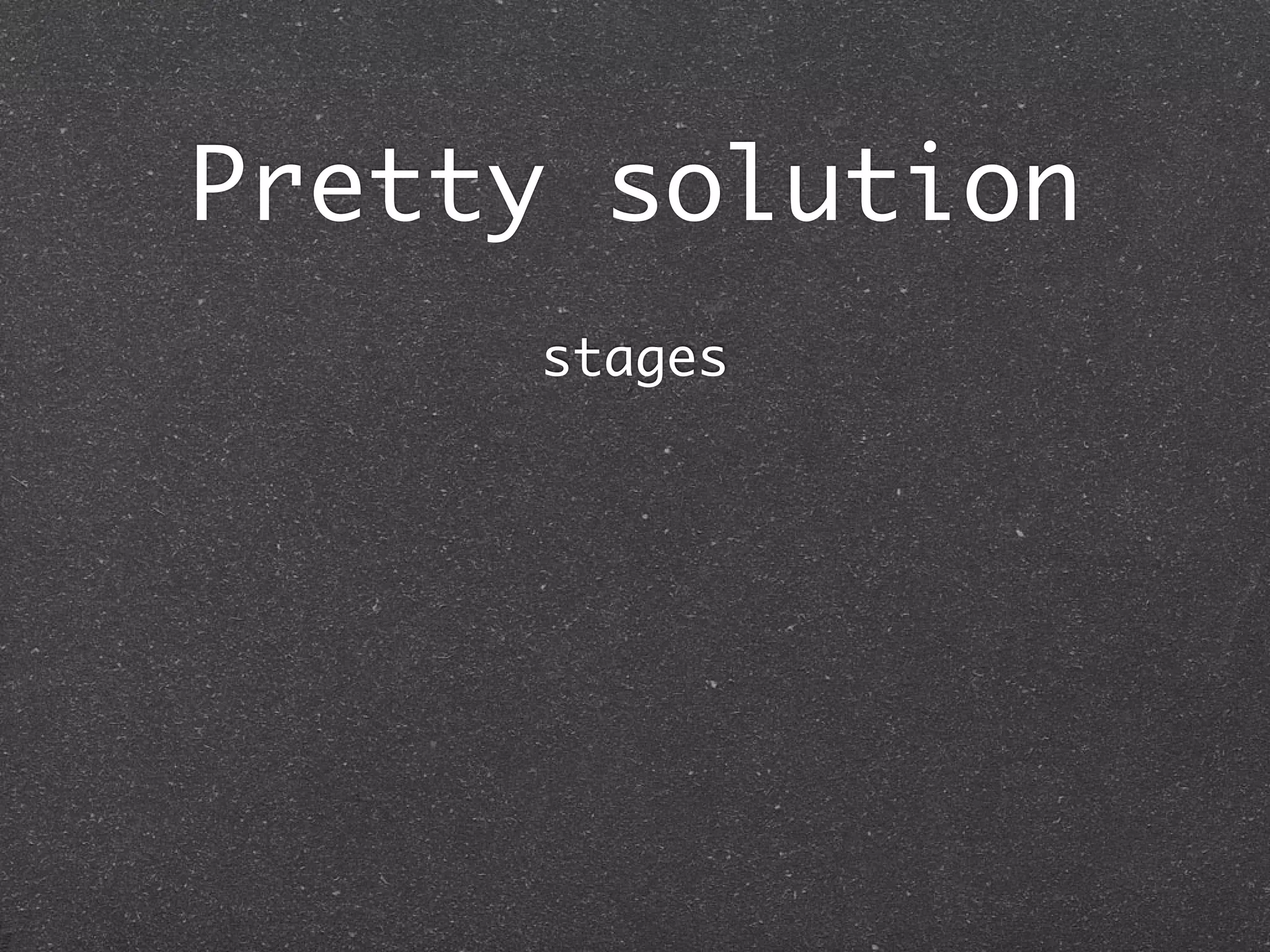 Pretty solution
     stages
 