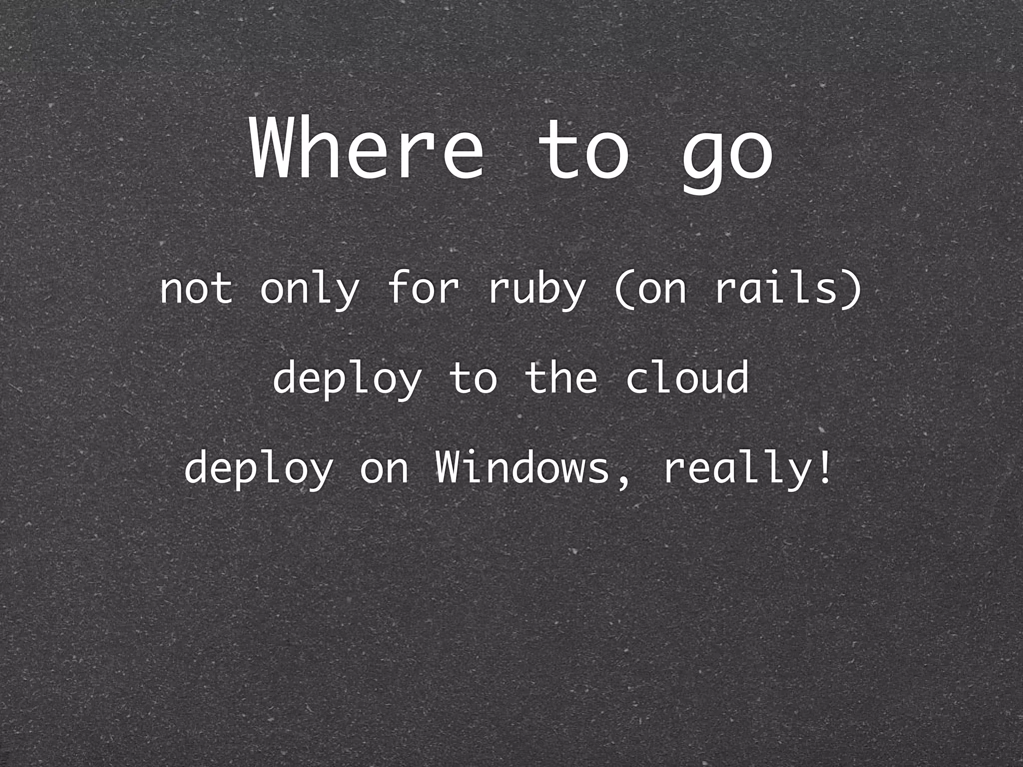 Where to go
not only for ruby (on rails)

    deploy to the cloud

deploy on Windows, really!
 