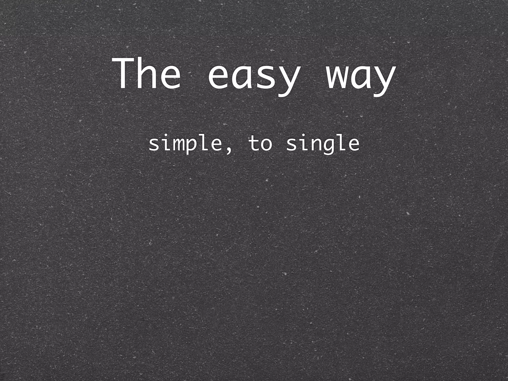 The easy way
 simple, to single
 