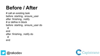 @rakodev
Before / After
# call an existing task
before :starting, :ensure_user
after :finishing, :notify
# or define in block
before :starting, :ensure_user do
#
end
after :finishing, :notify do
#
end
 