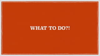 WHAT TO DO?!
 