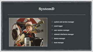 SystemD
system and service manager
event logger
user session manager
network interfaces manager
device manager
boot manager
 