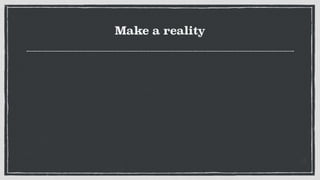 Make a reality
 