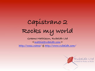 Capistrano 2
  Rocks my world
       Graeme Mathieson, Rubaidh Ltd
           <mathie@rubaidh.com>
http://woss.name/ & http://www.rubaidh.com/