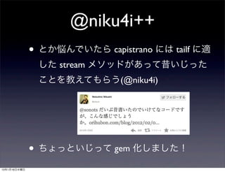 @niku4i++
              • とか悩んでいたら capistrano には tailf に適
               した stream メソッドがあって昔いじった
               ことを教えてもらう(@niku4i)




              • ちょっといじって gem 化しました！
13年1月16日水曜日
 