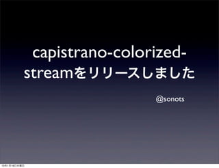 capistrano-colorized-
          streamをリリースしました
                          @sonots




13年1月16日水曜日
 
