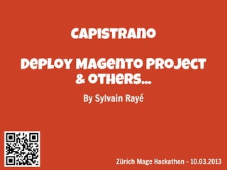Capistrano
Deploy Magento Project
& others...
By Sylvain Rayé

Zürich Mage Hackathon - 10.03.2013

 
