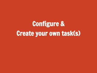 Configure &
Create your own task(s)

 