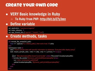 Create your own code
● VERY Basic knowledge in Ruby
○ To Ruby from PHP: http://bit.ly/Z7y3mn

● Define variable
set :appli...