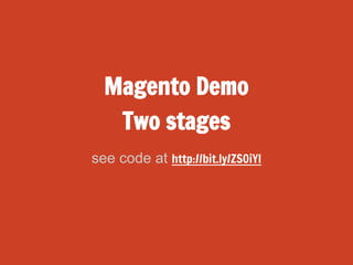 Magento Demo
Two stages
see code at http://bit.ly/ZS0iYl

 