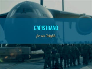 CAPISTRANO
 for non-Rubyiﬆs
 