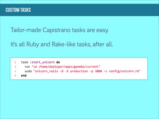 custom tasks


  Tailor-made Capistrano tasks are easy.

  It’s all Ruby and Rake-like tasks, after all.
 