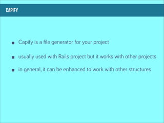 capify




         Capify is a ﬁle generator for your project

         usually used with Rails project but it works with other projects

         in general, it can be enhanced to work with other structures
 