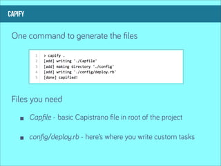capify

 One command to generate the ﬁles




 Files you need
         Capﬁle - basic Capistrano ﬁle in root of the project

         conﬁg/deploy.rb - here’s where you write custom tasks
 