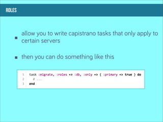 roles



        allow you to write capistrano tasks that only apply to
        certain servers

        then you can do something like this
 